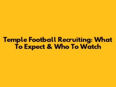 Temple Football Recruiting: What To Expect & Who To Watch