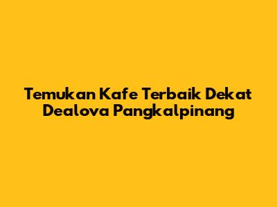 Temukan Kafe Terbaik Dekat Dealova Pangkalpinang