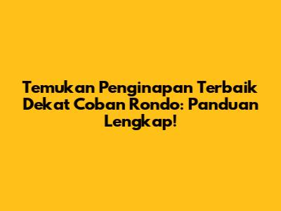 Temukan Penginapan Terbaik Dekat Coban Rondo: Panduan Lengkap!