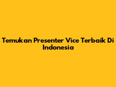 Temukan Presenter Vice Terbaik Di Indonesia
