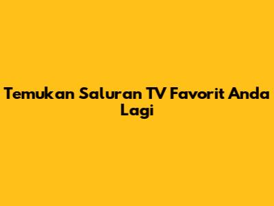 Temukan Saluran TV Favorit Anda Lagi