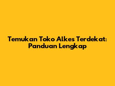 Temukan Toko Alkes Terdekat: Panduan Lengkap