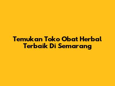 Temukan Toko Obat Herbal Terbaik Di Semarang