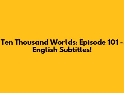 Ten Thousand Worlds: Episode 101 - English Subtitles!