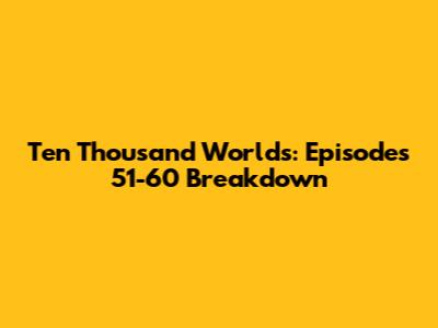 Ten Thousand Worlds: Episodes 51-60 Breakdown