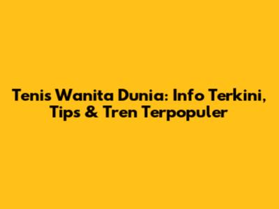 Tenis Wanita Dunia: Info Terkini, Tips & Tren Terpopuler