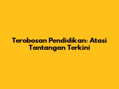 Terobosan Pendidikan: Atasi Tantangan Terkini