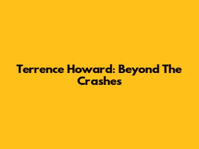 Terrence Howard: Beyond The Crashes