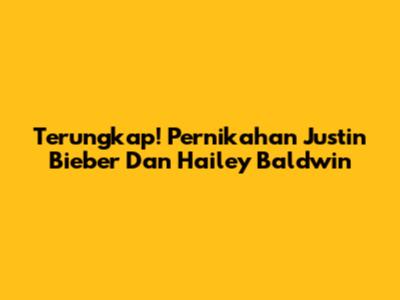 Terungkap! Pernikahan Justin Bieber Dan Hailey Baldwin