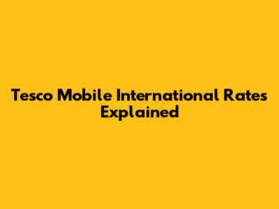 Tesco Mobile International Rates Explained