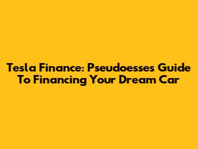 Tesla Finance: Pseudoesse's Guide To Financing Your Dream Car