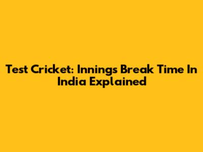 Test Cricket: Innings Break Time In India Explained
