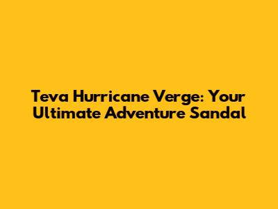 Teva Hurricane Verge: Your Ultimate Adventure Sandal