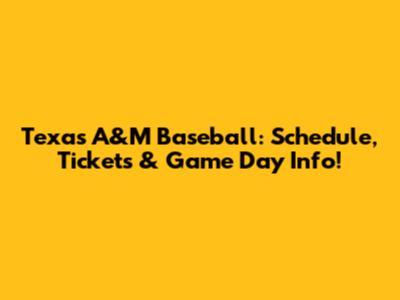 Texas A&M Baseball: Schedule, Tickets & Game Day Info!