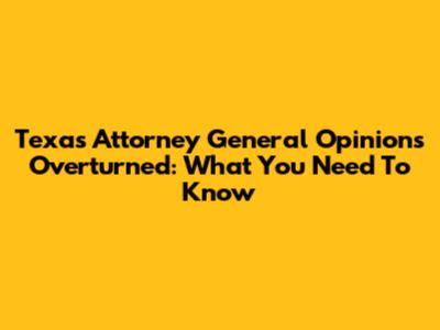 Texas Attorney General Opinions Overturned: What You Need To Know