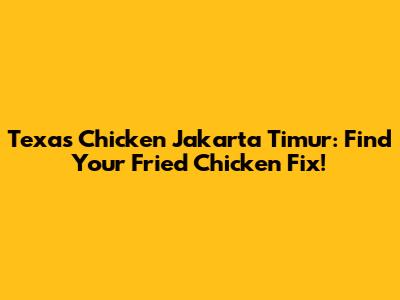 Texas Chicken Jakarta Timur: Find Your Fried Chicken Fix!