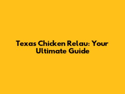 Texas Chicken Relau: Your Ultimate Guide