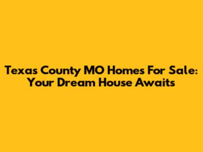 Texas County MO Homes For Sale: Your Dream House Awaits