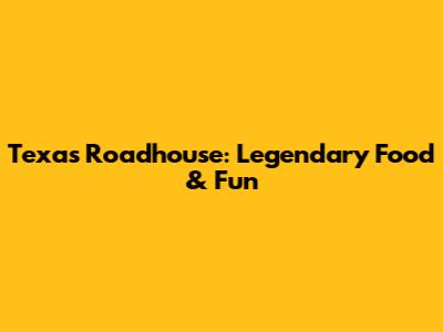 Texas Roadhouse: Legendary Food & Fun