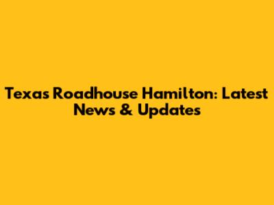 Texas Roadhouse Hamilton: Latest News & Updates