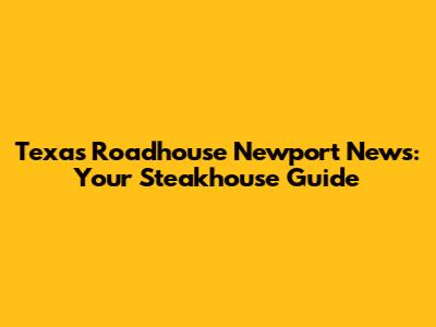 Texas Roadhouse Newport News: Your Steakhouse Guide