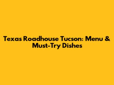 Texas Roadhouse Tucson: Menu & Must-Try Dishes