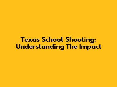 Texas School Shooting: Understanding The Impact