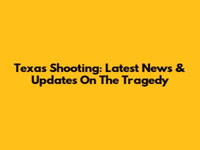 Texas Shooting: Latest News & Updates On The Tragedy