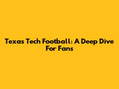 Texas Tech Football: A Deep Dive For Fans
