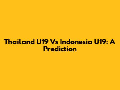 Thailand U19 Vs Indonesia U19: A Prediction