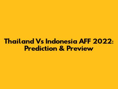 Thailand Vs Indonesia AFF 2022: Prediction & Preview