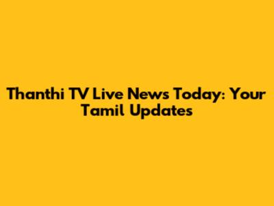 Thanthi TV Live News Today: Your Tamil Updates