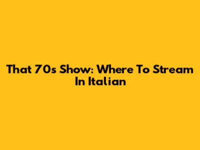 That '70s Show: Where To Stream In Italian