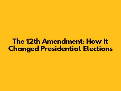 The 12th Amendment: How It Changed Presidential Elections