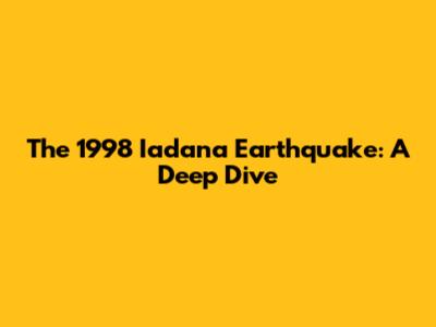 The 1998 Iadana Earthquake: A Deep Dive