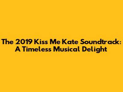 The 2019 Kiss Me Kate Soundtrack: A Timeless Musical Delight