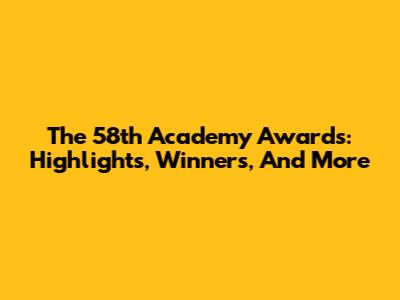 The 58th Academy Awards: Highlights, Winners, And More