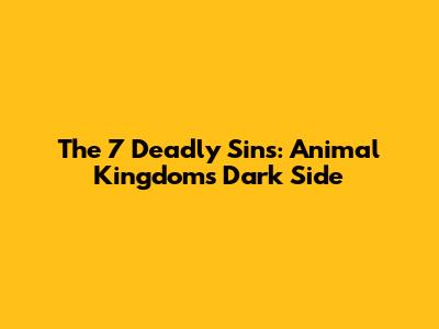 The 7 Deadly Sins: Animal Kingdom's Dark Side