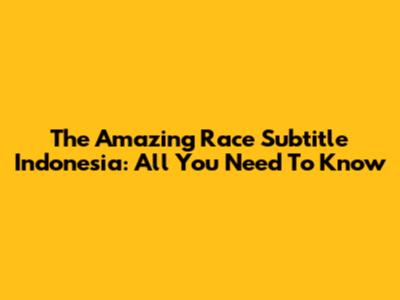 The Amazing Race Subtitle Indonesia: All You Need To Know