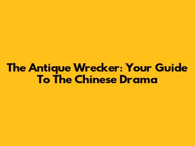 The Antique Wrecker: Your Guide To The Chinese Drama