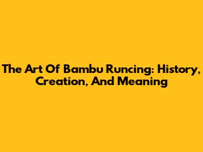 The Art Of Bambu Runcing: History, Creation, And Meaning