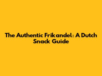 The Authentic Frikandel: A Dutch Snack Guide