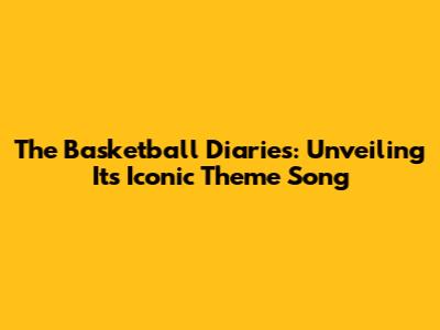 The Basketball Diaries: Unveiling Its Iconic Theme Song