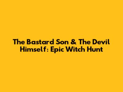 The Bastard Son & The Devil Himself: Epic Witch Hunt