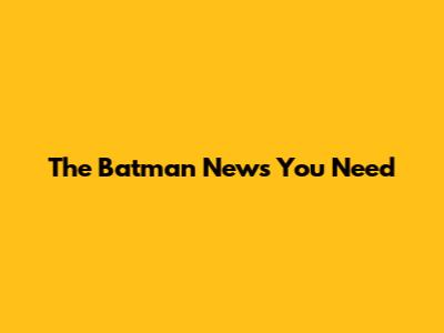 The Batman News You Need