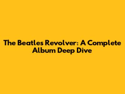 The Beatles' Revolver: A Complete Album Deep Dive
