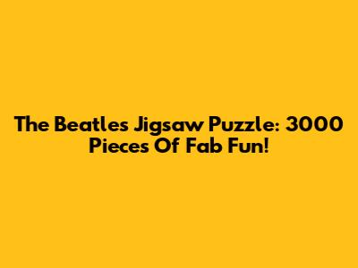 The Beatles Jigsaw Puzzle: 3000 Pieces Of Fab Fun!