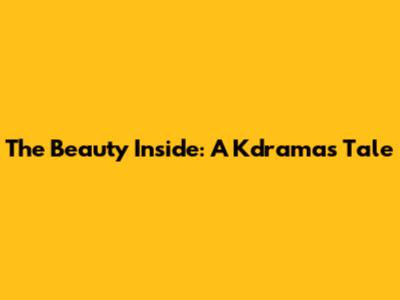 The Beauty Inside: A Kdrama's Tale