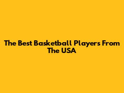 The Best Basketball Players From The USA