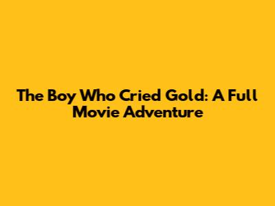 The Boy Who Cried Gold: A Full Movie Adventure